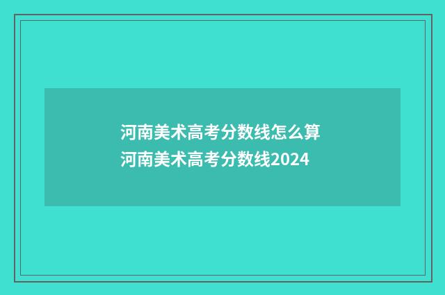 河南美术高考分数线怎么算 河南美术高考分数线2024