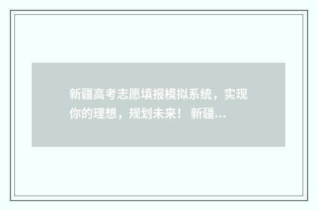 新疆高考志愿填报模拟系统，实现你的理想，规划未来！ 新疆高考志愿填报系统征集志愿