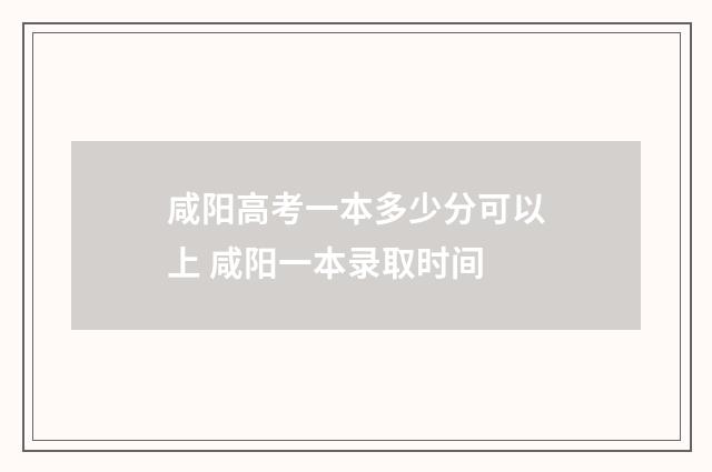 咸阳高考一本多少分可以上 咸阳一本录取时间