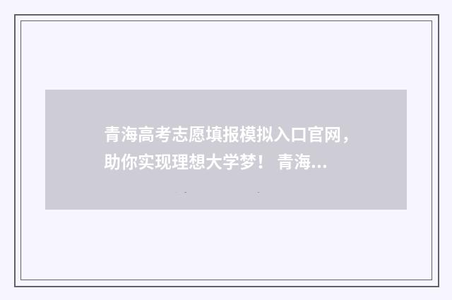 青海高考志愿填报模拟入口官网，助你实现理想大学梦！ 青海高考志愿填报