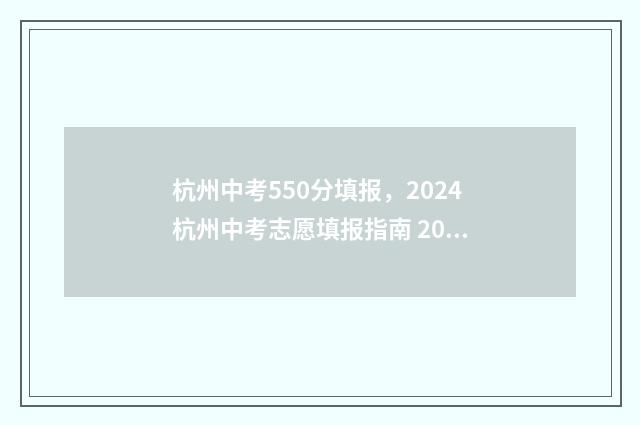 杭州中考550分填报，2024杭州中考志愿填报指南 2021杭州中考550分