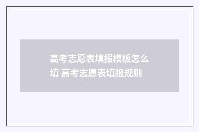 高考志愿表填报模板怎么填 高考志愿表填报规则