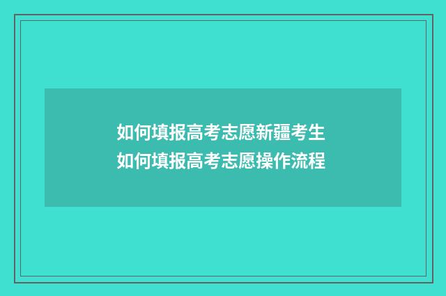如何填报高考志愿新疆考生 如何填报高考志愿操作流程