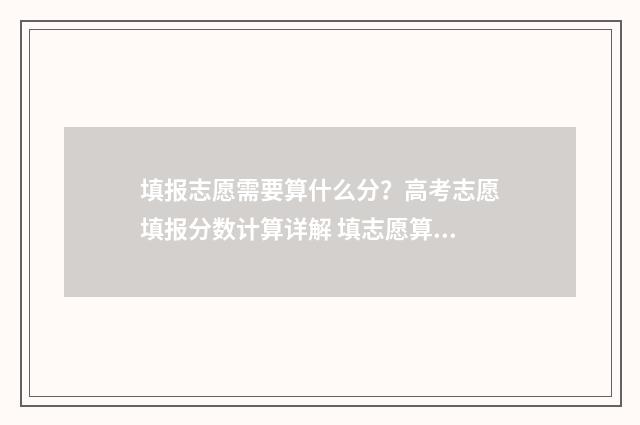 填报志愿需要算什么分？高考志愿填报分数计算详解 填志愿算报名吗