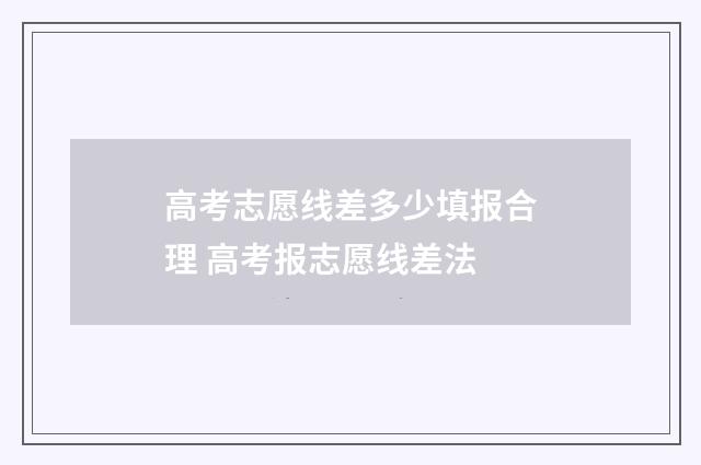高考志愿线差多少填报合理 高考报志愿线差法