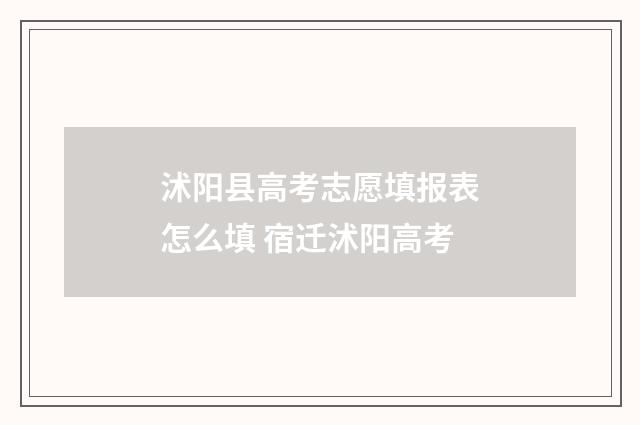 沭阳县高考志愿填报表怎么填 宿迁沭阳高考