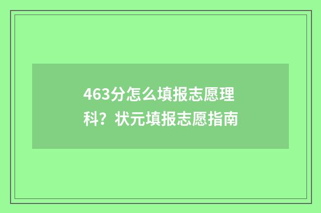 463分怎么填报志愿理科？状元填报志愿指南