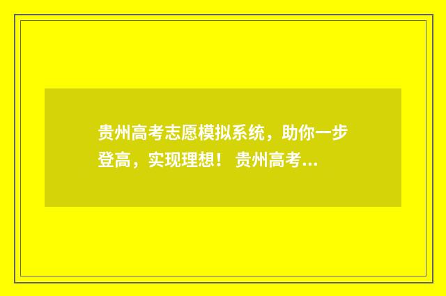 贵州高考志愿模拟系统，助你一步登高，实现理想！ 贵州高考志愿模拟填报 视频