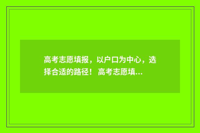 高考志愿填报，以户口为中心，选择合适的路径！ 高考志愿填报助手