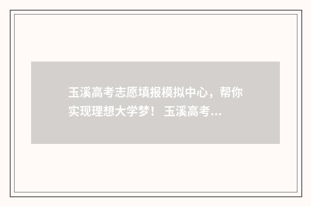玉溪高考志愿填报模拟中心，帮你实现理想大学梦！ 玉溪高考志愿填报机构有哪些