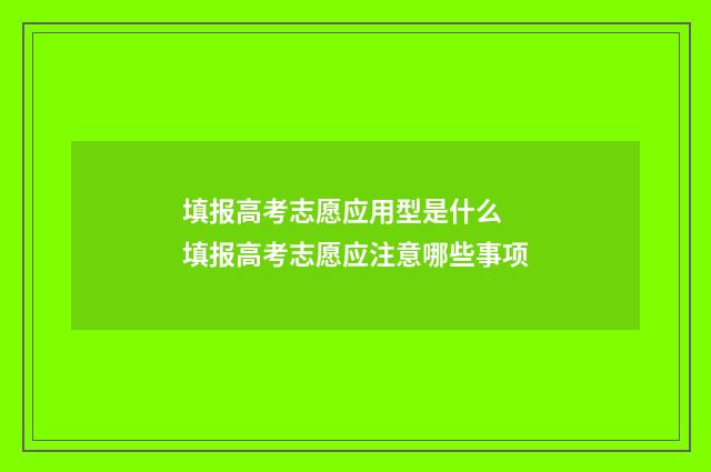 填报高考志愿应用型是什么 填报高考志愿应注意哪些事项