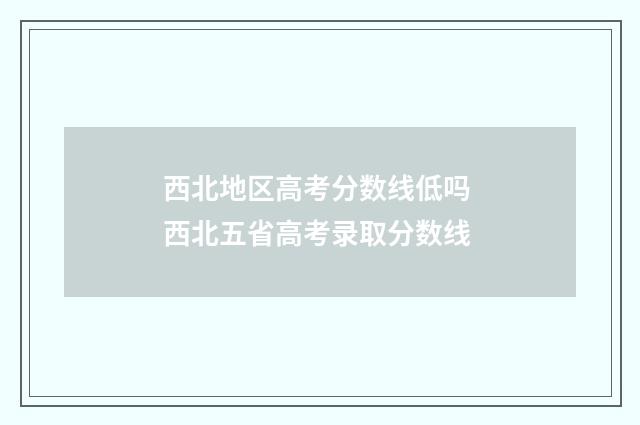 西北地区高考分数线低吗 西北五省高考录取分数线