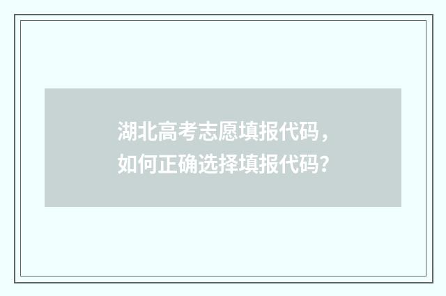 湖北高考志愿填报代码，如何正确选择填报代码？