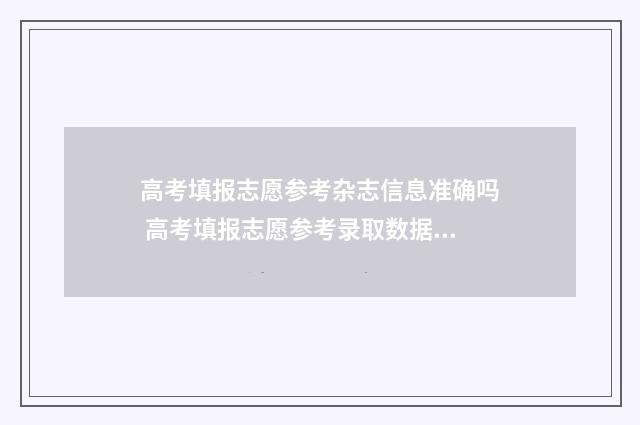 高考填报志愿参考杂志信息准确吗 高考填报志愿参考录取数据统计