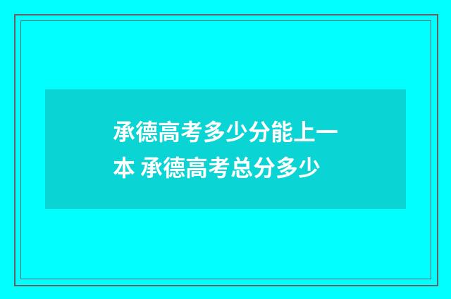 承德高考多少分能上一本 承德高考总分多少