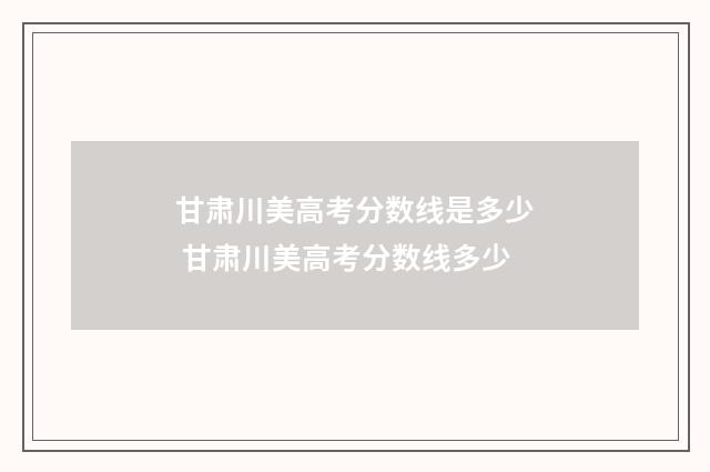 甘肃川美高考分数线是多少 甘肃川美高考分数线多少