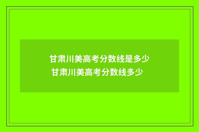 甘肃川美高考分数线是多少 甘肃川美高考分数线多少
