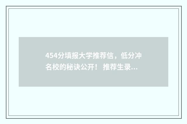 454分填报大学推荐信，低分冲名校的秘诀公开！ 推荐生录取率