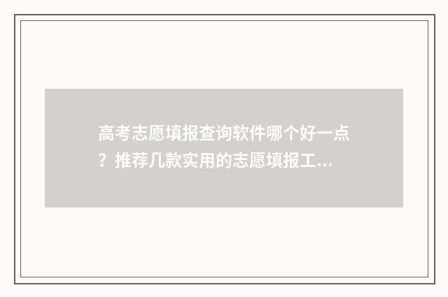 高考志愿填报查询软件哪个好一点？推荐几款实用的志愿填报工具 高考志愿填报查询