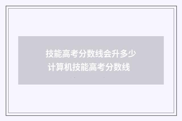 技能高考分数线会升多少 计算机技能高考分数线