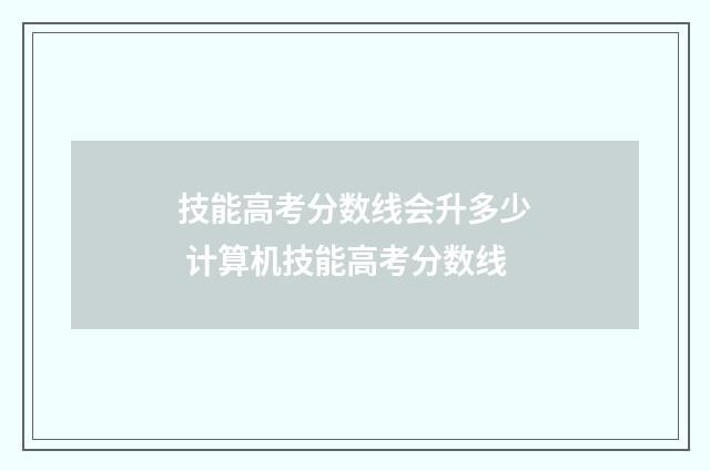 技能高考分数线会升多少 计算机技能高考分数线