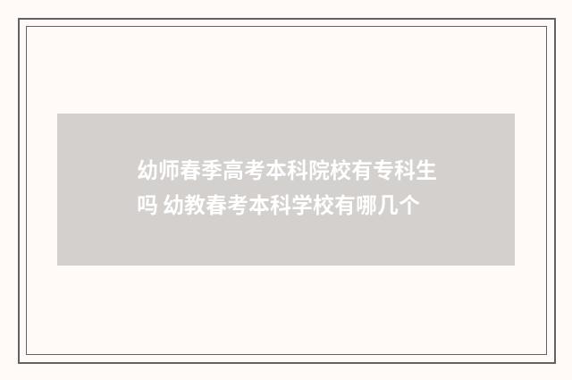 幼师春季高考本科院校有专科生吗 幼教春考本科学校有哪几个