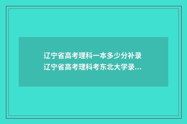 辽宁省高考理科一本多少分补录 辽宁省高考理科考东北大学录取分数