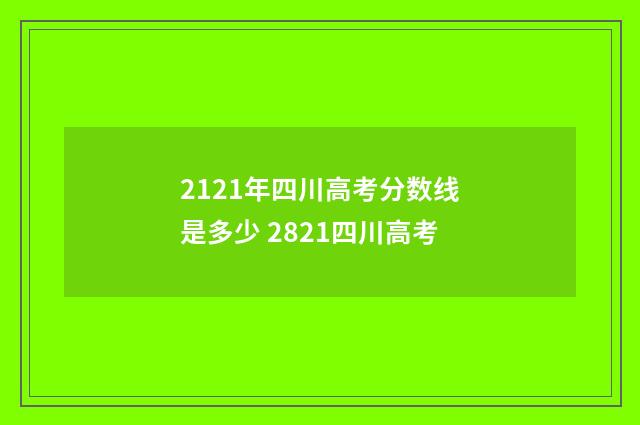2121年四川高考分数线是多少 2821四川高考