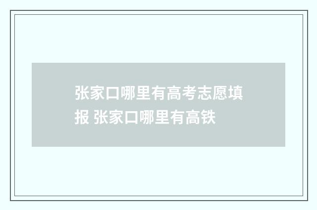 张家口哪里有高考志愿填报 张家口哪里有高铁
