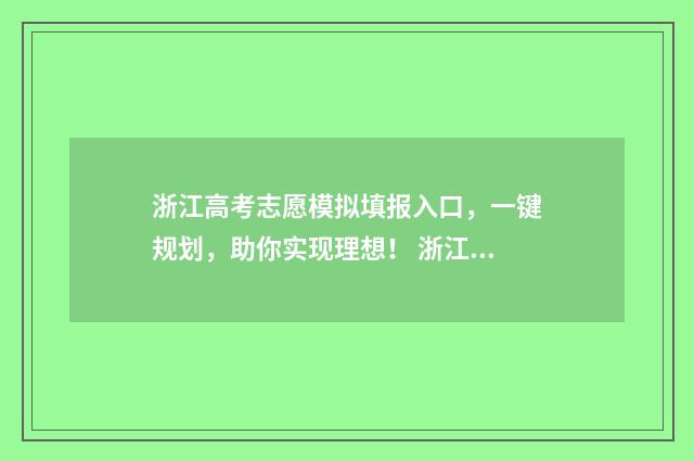浙江高考志愿模拟填报入口，一键规划，助你实现理想！ 浙江高考志愿模拟填报入口