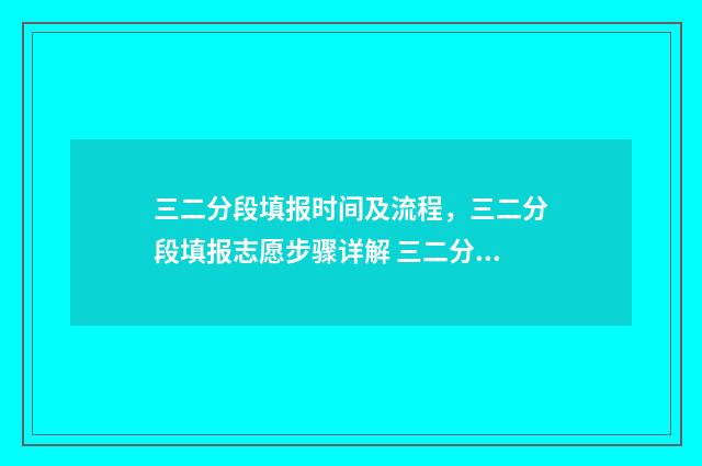 三二分段填报时间及流程，三二分段填报志愿步骤详解 三二分段的报考条件
