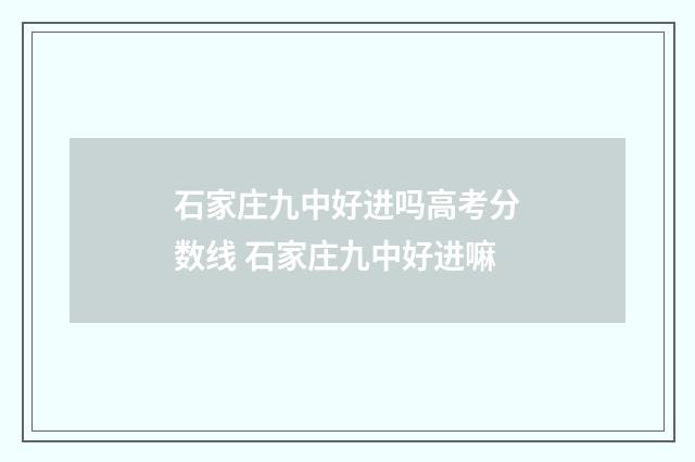 石家庄九中好进吗高考分数线 石家庄九中好进嘛