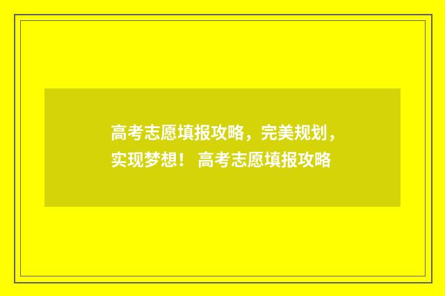 高考志愿填报攻略，完美规划，实现梦想！ 高考志愿填报攻略