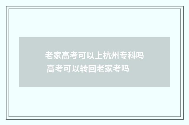 老家高考可以上杭州专科吗 高考可以转回老家考吗