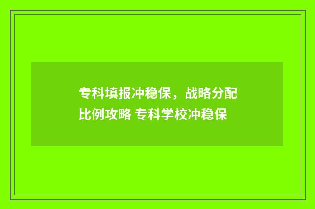 专科填报冲稳保，战略分配比例攻略 专科学校冲稳保