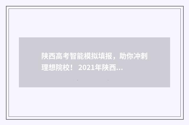 陕西高考智能模拟填报，助你冲刺理想院校！ 2021年陕西高考模拟志愿填报