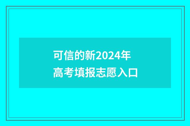 可信的新2024年高考填报志愿入口