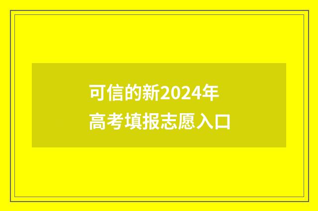 可信的新2024年高考填报志愿入口