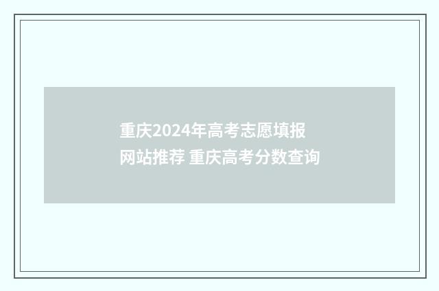 重庆2024年高考志愿填报网站推荐 重庆高考分数查询