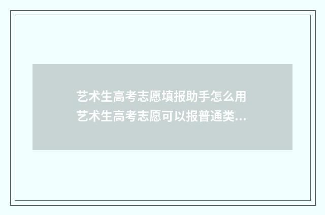 艺术生高考志愿填报助手怎么用 艺术生高考志愿可以报普通类吗