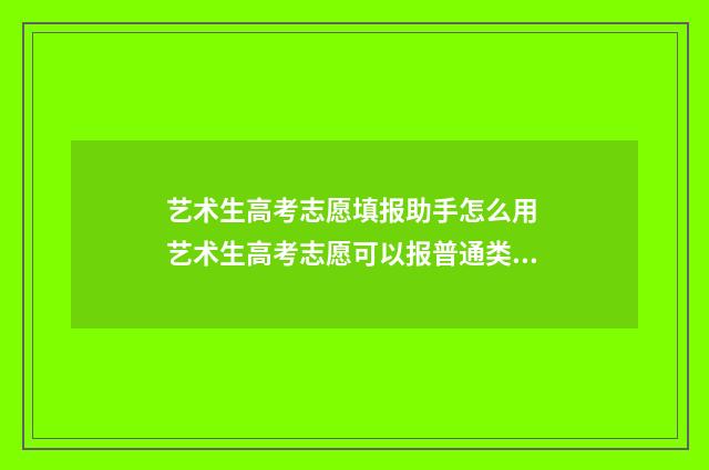 艺术生高考志愿填报助手怎么用 艺术生高考志愿可以报普通类吗