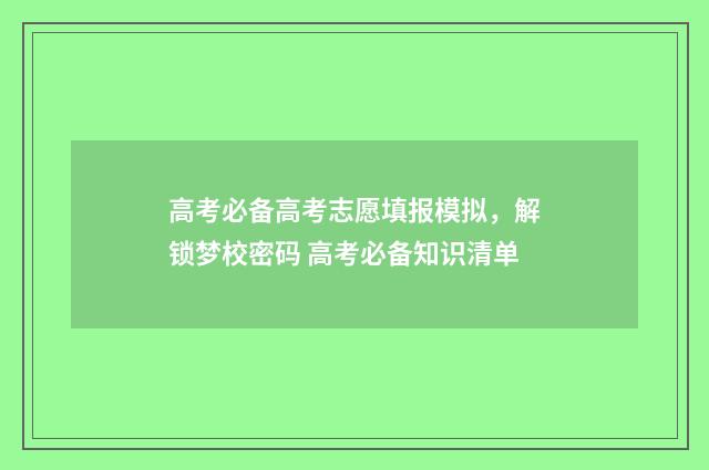 高考必备高考志愿填报模拟，解锁梦校密码 高考必备知识清单