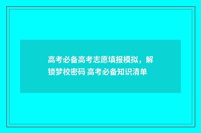 高考必备高考志愿填报模拟，解锁梦校密码 高考必备知识清单