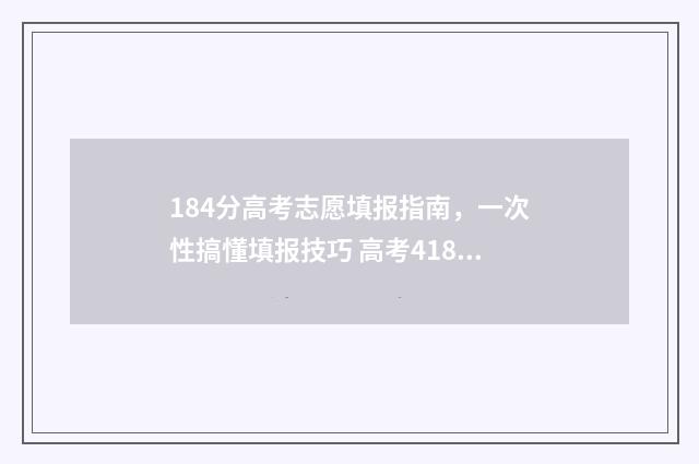 184分高考志愿填报指南，一次性搞懂填报技巧 高考418分考的怎么样