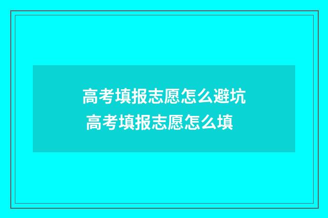 高考填报志愿怎么避坑 高考填报志愿怎么填