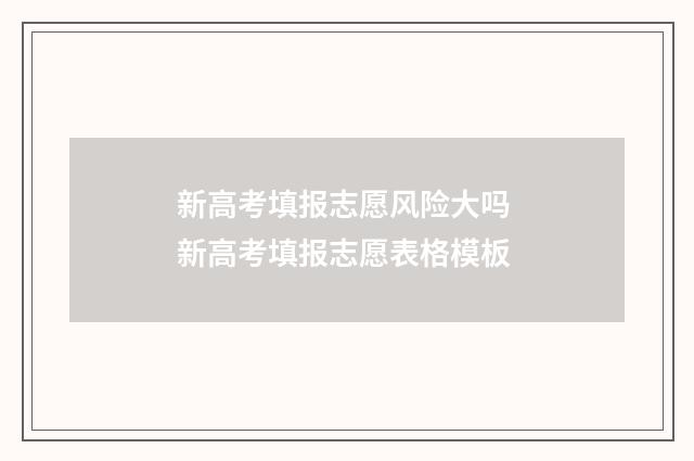 新高考填报志愿风险大吗 新高考填报志愿表格模板