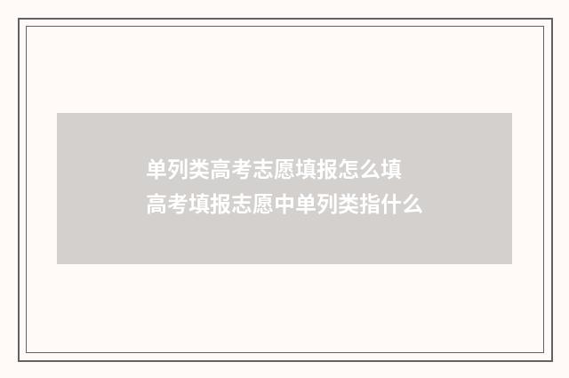 单列类高考志愿填报怎么填 高考填报志愿中单列类指什么