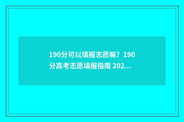 190分可以填报志愿嘛？190分高考志愿填报指南 2021年190分能报什么学校