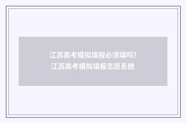 江苏高考模拟填报必须填吗？ 江苏高考模拟填报志愿系统