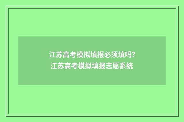 江苏高考模拟填报必须填吗？ 江苏高考模拟填报志愿系统